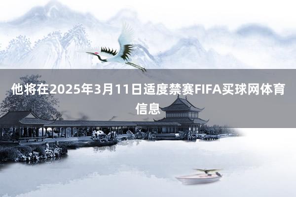 他将在2025年3月11日适度禁赛FIFA买球网体育信息