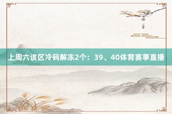 上周六该区冷码解冻2个：39、40体育赛事直播