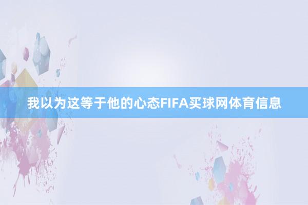 我以为这等于他的心态FIFA买球网体育信息