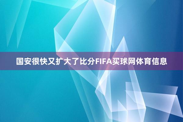 国安很快又扩大了比分FIFA买球网体育信息