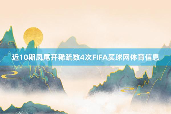 近10期凤尾开稀疏数4次FIFA买球网体育信息